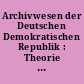 Archivwesen der Deutschen Demokratischen Republik : Theorie und Praxis