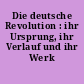 Die deutsche Revolution : ihr Ursprung, ihr Verlauf und ihr Werk