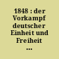 1848 : der Vorkampf deutscher Einheit und Freiheit ; Erinnerungen, Urkunden, Berichte, Briefe