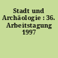 Stadt und Archäologie : 36. Arbeitstagung 1997