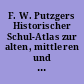 F. W. Putzgers Historischer Schul-Atlas zur alten, mittleren und neuen Geschichte : in 273 Haupt- und Nebenkt.