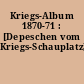 Kriegs-Album 1870-71 : [Depeschen vom Kriegs-Schauplatz]