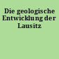 Die geologische Entwicklung der Lausitz
