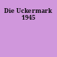 Die Uckermark 1945
