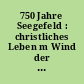 750 Jahre Seegefeld : christliches Leben m Wind der Zeiten ; Festschrift der Evangelischen Gemeinde Falkensee-Seegefeld zur 750-Jahr-Feier im Jahr 2015