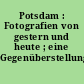 Potsdam : Fotografien von gestern und heute ; eine Gegenüberstellung