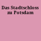 Das Stadtschloss zu Potsdam