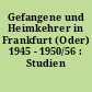 Gefangene und Heimkehrer in Frankfurt (Oder) 1945 - 1950/56 : Studien