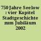 750 Jahre Seelow : vier Kapitel Stadtgeschichte zum Jubiläum 2002