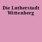 Die Lutherstadt Wittenberg