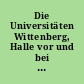 Die Universitäten Wittenberg, Halle vor und bei ihrer Vereinigung : ein Beitrag zur Jahrhundertfeier am 21. Juni 1917