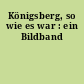 Königsberg, so wie es war : ein Bildband