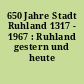 650 Jahre Stadt Ruhland 1317 - 1967 : Ruhland gestern und heute