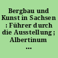 Bergbau und Kunst in Sachsen : Führer durch die Ausstellung ; Albertinum an der Brühlschen Terrasse 29. April 1989 bis 10. September 1989