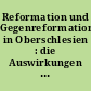 Reformation und Gegenreformation in Oberschlesien : die Auswirkungen auf Politik, Kunst und Kultur im ostmitteleuropäischen Kontext