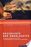 Geschichte der Oberlausitz : Herrschaft, Gesellschaft und Kultur vom Mittelalter bis zum Ende des 20. Jahrhunderts