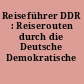 Reiseführer DDR : Reiserouten durch die Deutsche Demokratische Republik