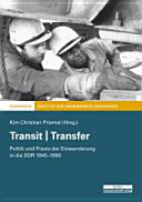 Transit / Transfer : Politik und Praxis der Einwanderung in die DDR 1945-1990