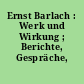 Ernst Barlach : Werk und Wirkung ; Berichte, Gespräche, Erinnerungen