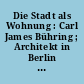 Die Stadt als Wohnung : Carl James Bühring ; Architekt in Berlin und Leipzig ; [Begleitschrift zu einer Ausstellung des Stadtgeschichtlichen Museums Weißensee]