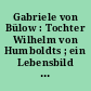 Gabriele von Bülow : Tochter Wilhelm von Humboldts ; ein Lebensbild ; aus den Familienpapieren Wilhelm von Humboldts und seiner Kinder ; 1791-1887