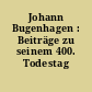 Johann Bugenhagen : Beiträge zu seinem 400. Todestag