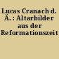 Lucas Cranach d. Ä. : Altarbilder aus der Reformationszeit
