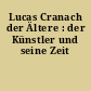 Lucas Cranach der Ältere : der Künstler und seine Zeit