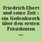 Friedrich Ebert und seine Zeit : ein Gedenkwerk über den ersten Präsidenten der Deutschen Republik
