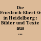 Die Friedrich-Ebert-Gedenkstätte in Heidelberg : Bilder und Texte aus der Ausstellung in den Räumen des Friedrich-Ebert-Hauses in der Heidelberger Pfaffengasse