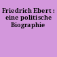 Friedrich Ebert : eine politische Biographie