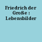Friedrich der Große : Lebensbilder