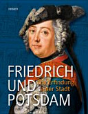 Friedrich und Potsdam : die Erfindung seiner Stadt