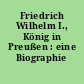 Friedrich Wilhelm I., König in Preußen : eine Biographie