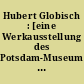 Hubert Globisch : [eine Werkausstellung des Potsdam-Museums, anläßlich des 80. Geburtstages des Potsdamer Malers und Graphikers Hubert Globisch, im Jahre 1994]
