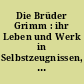 Die Brüder Grimm : ihr Leben und Werk in Selbstzeugnissen, Briefen und Aufz.