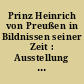 Prinz Heinrich von Preußen in Bildnissen seiner Zeit : Ausstellung im Schloß Rheinsberg, Bibliothek des Prinzen Heinrich 6. Mai bis 19. Juni 1994