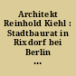 Architekt Reinhold Kiehl : Stadtbaurat in Rixdorf bei Berlin ; Biographie, Werkverzeichnis, Beiträge