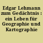 Edgar Lehmann zum Gedächtnis : ein Leben für Geographie und Kartographie