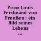 Prinz Louis Ferdinand von Preußen : ein Bild seines Lebens in Briefen, Tagebuchblättern und zeitgenössischen Zeugnissen