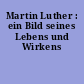 Martin Luther : ein Bild seines Lebens und Wirkens