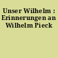 Unser Wilhelm : Erinnerungen an Wilhelm Pieck