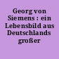 Georg von Siemens : ein Lebensbild aus Deutschlands großer Zeit