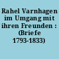 Rahel Varnhagen im Umgang mit ihren Freunden : (Briefe 1793-1833)