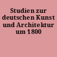 Studien zur deutschen Kunst und Architektur um 1800