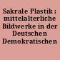 Sakrale Plastik : mittelalterliche Bildwerke in der Deutschen Demokratischen Republik