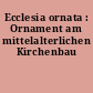 Ecclesia ornata : Ornament am mittelalterlichen Kirchenbau