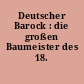 Deutscher Barock : die großen Baumeister des 18. Jahrhunderts