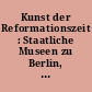 Kunst der Reformationszeit : Staatliche Museen zu Berlin, Hauptstadt der DDR. Ausstellung im Alten Museum vom 26. August bis 13. November 1983