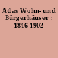 Atlas Wohn- und Bürgerhäuser : 1846-1902